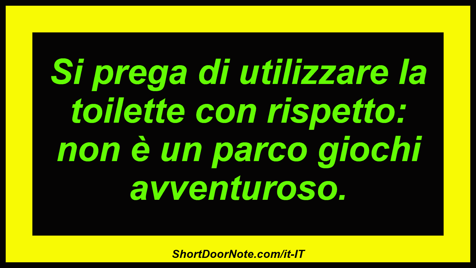 Si prega di utilizzare la toilette con rispetto: non è un parco giochi avventuroso.
