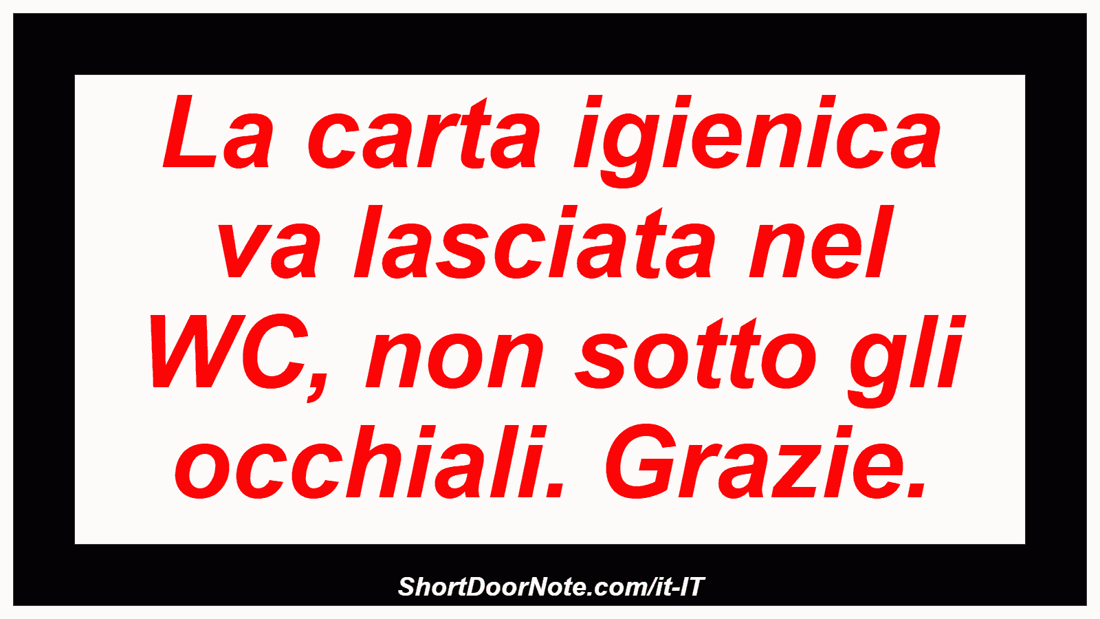 La carta igienica va lasciata nel WC, non sotto gli occhiali. Grazie.
