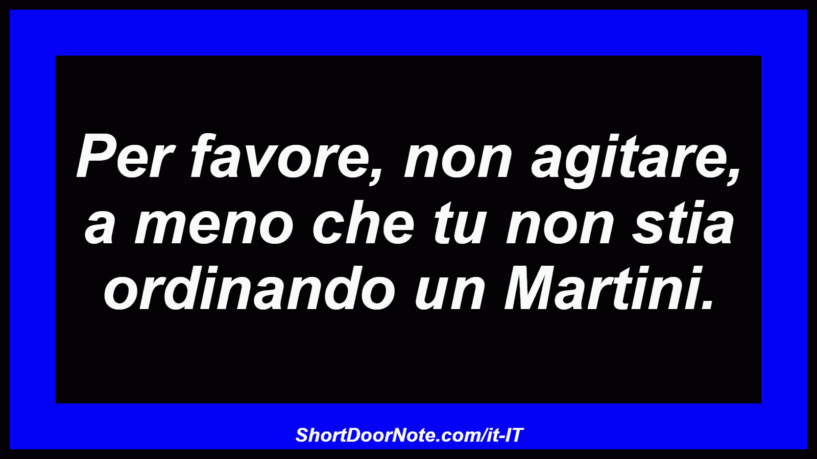 Per favore, non agitare, a meno che tu non stia ordinando un Martini.
