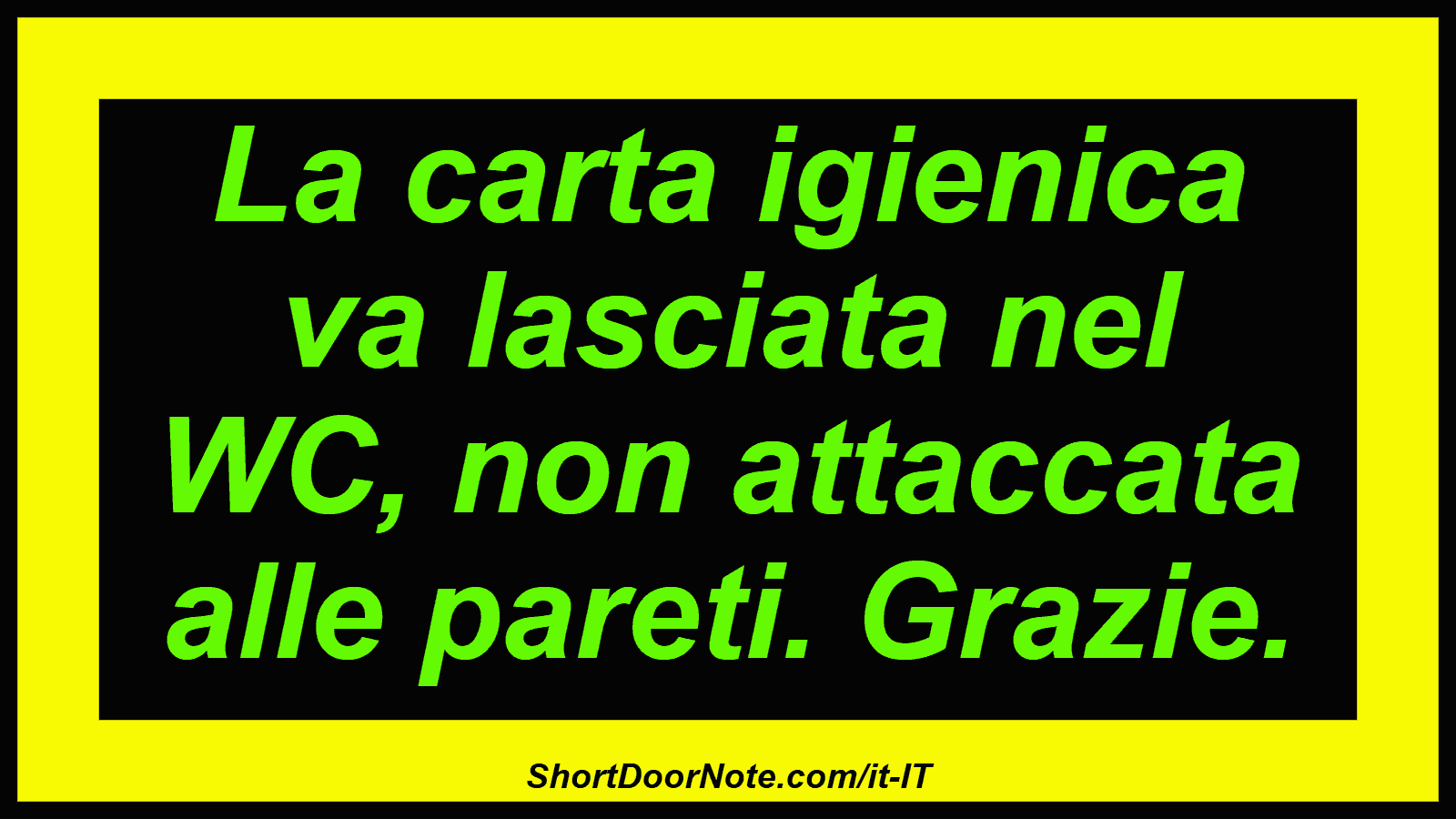 La carta igienica va lasciata nel WC, non attaccata alle pareti. Grazie.
