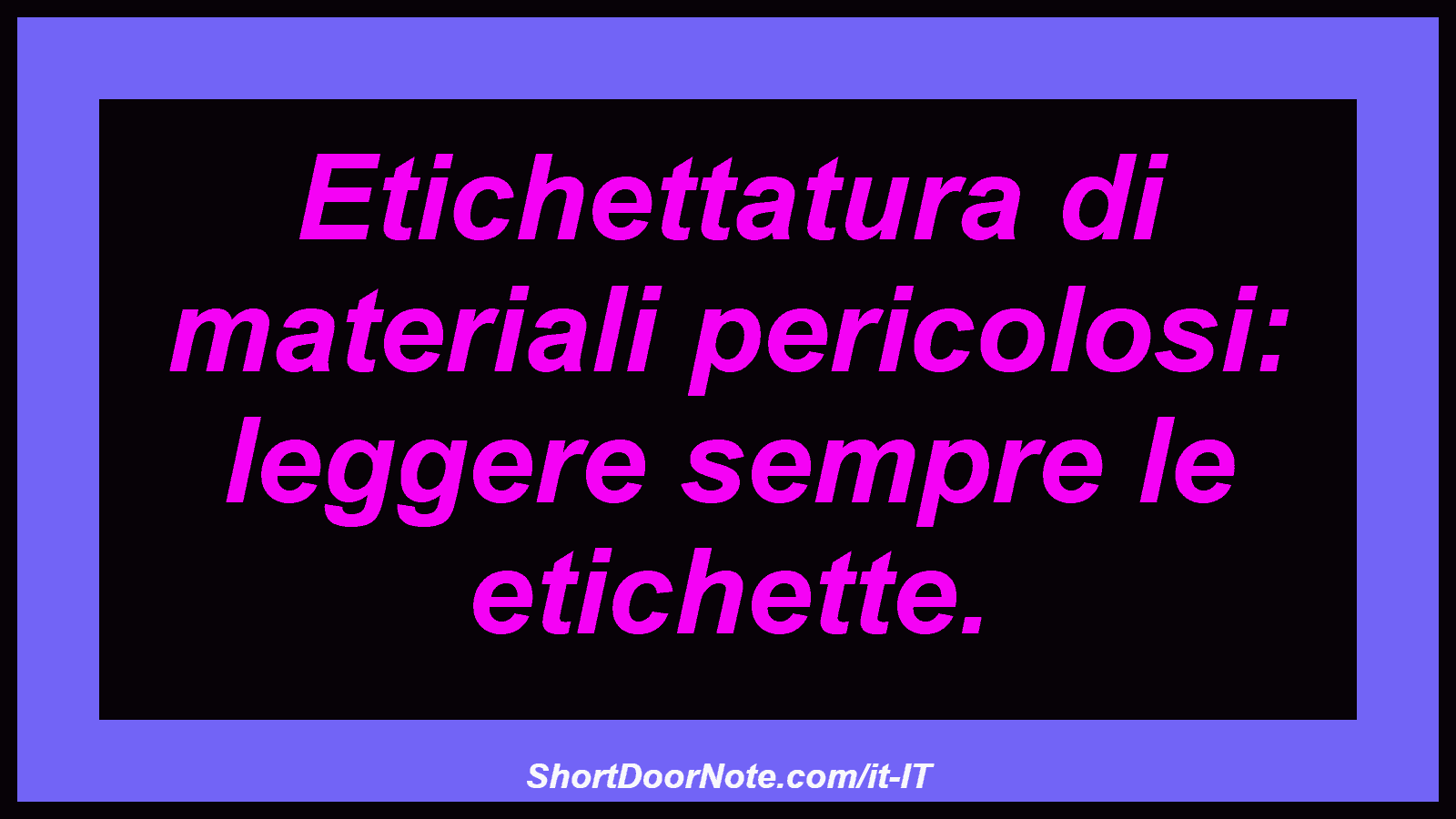 Etichettatura di materiali pericolosi: leggere sempre le etichette.
