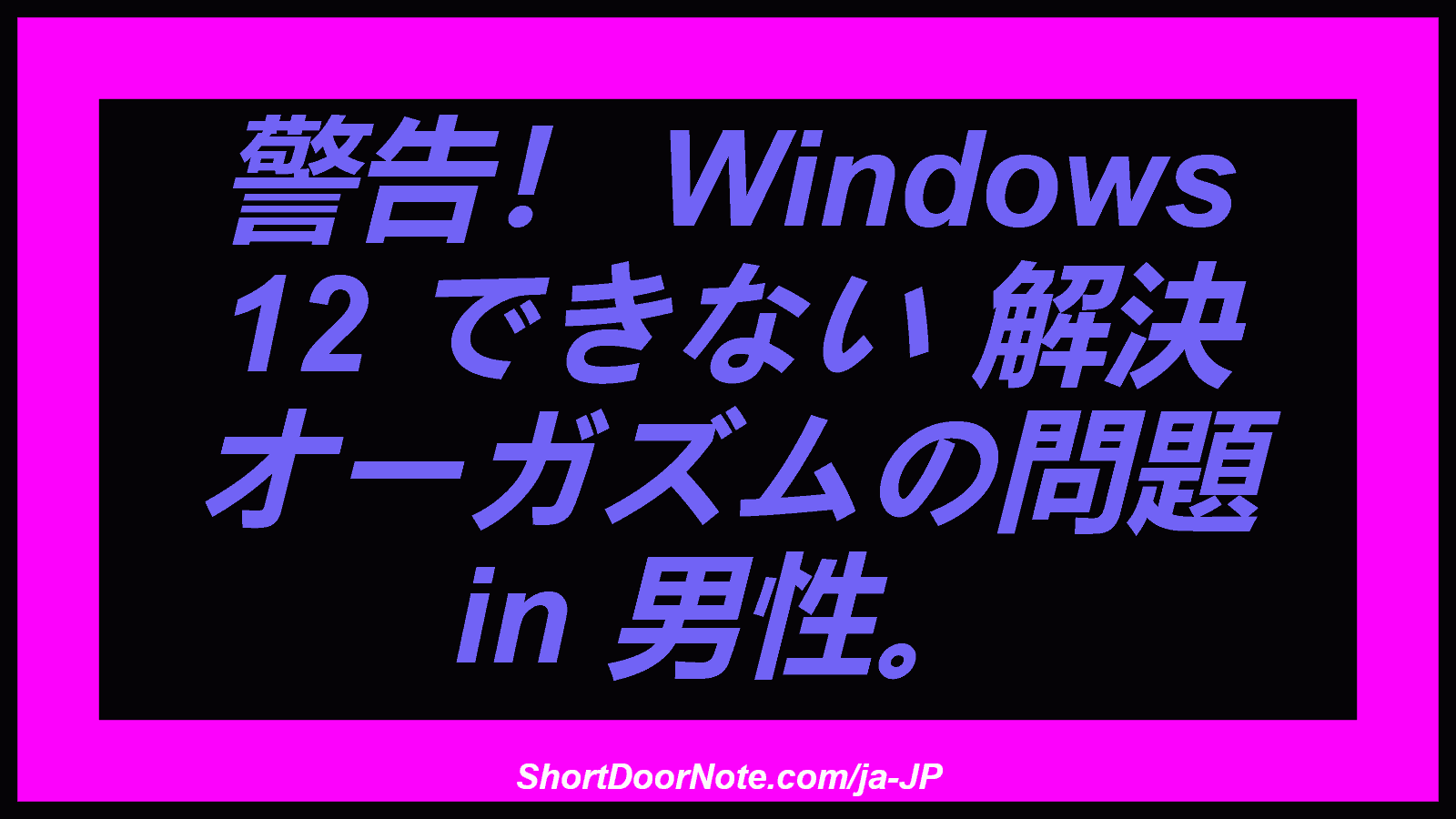警告！ Windows 12 できない 解決 オーガズムの問題 in 男性。
