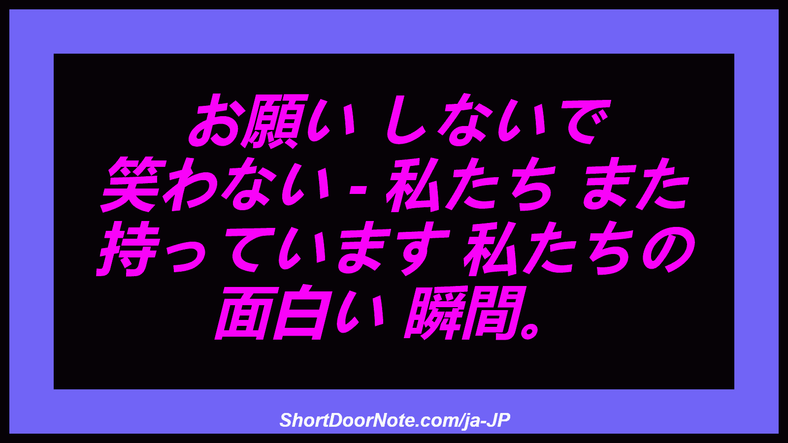 お願い しないで 笑わない - 私たち また 持っています 私たちの 面白い 瞬間。
