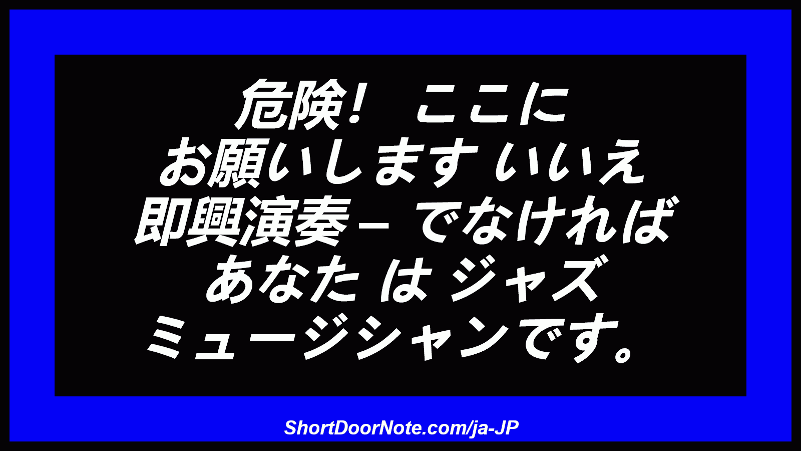 危険！ ここに お願いします いいえ 即興演奏 – でなければ あなた は ジャズ ミュージシャンです。
