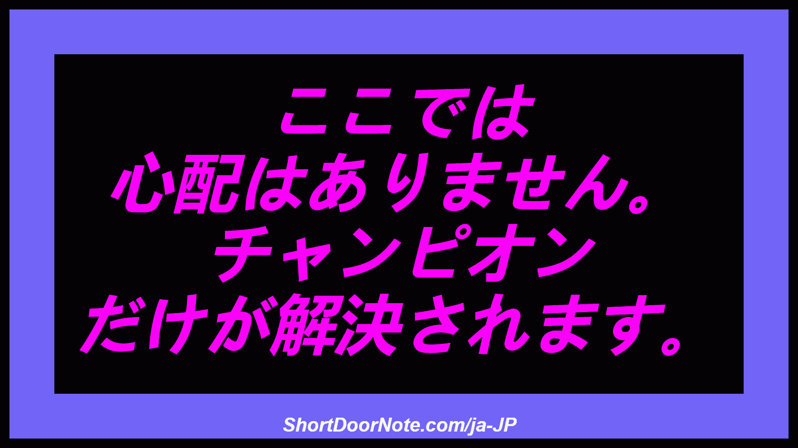 ここでは 心配はありません。 チャンピオン だけが解決されます。
