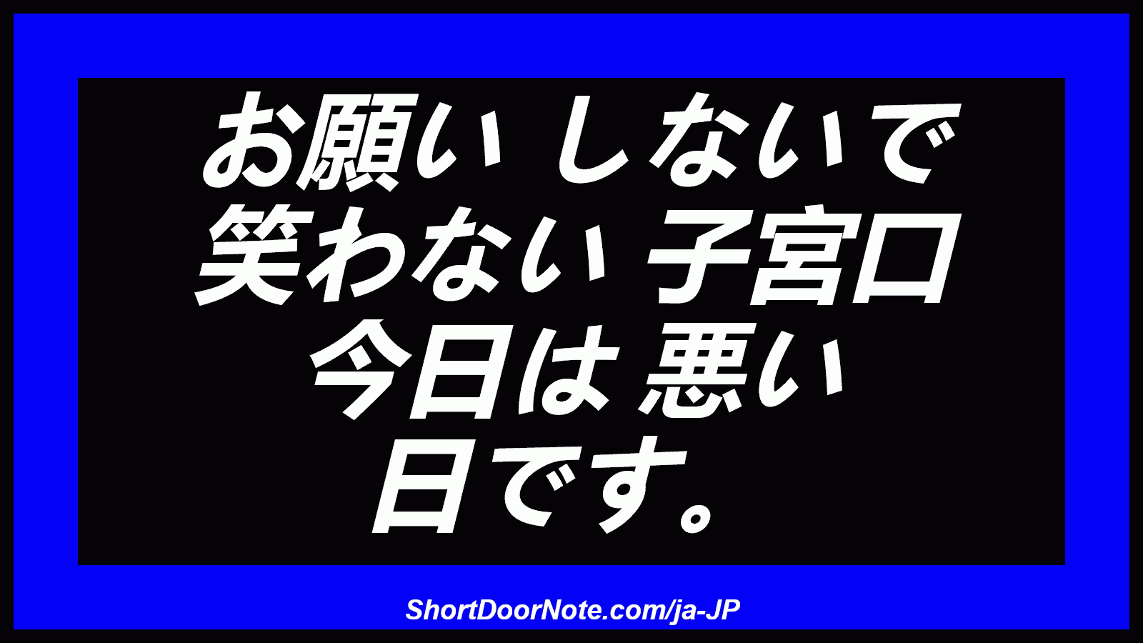 お願い しないで 笑わない 子宮口 今日は 悪い 日です。
