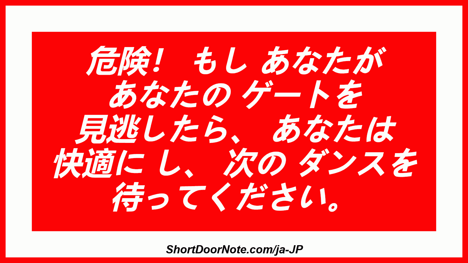 危険！ もし あなたが あなたの ゲートを 見逃したら、 あなたは 快適に し、 次の ダンスを 待ってください。
