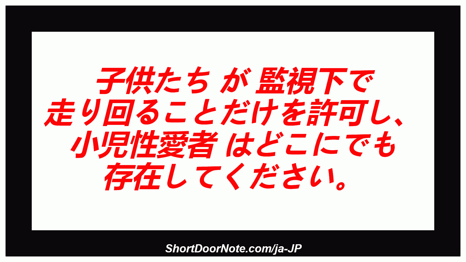 子供たち が 監視下で 走り回ることだけを許可し、 小児性愛者 はどこにでも 存在してください。
