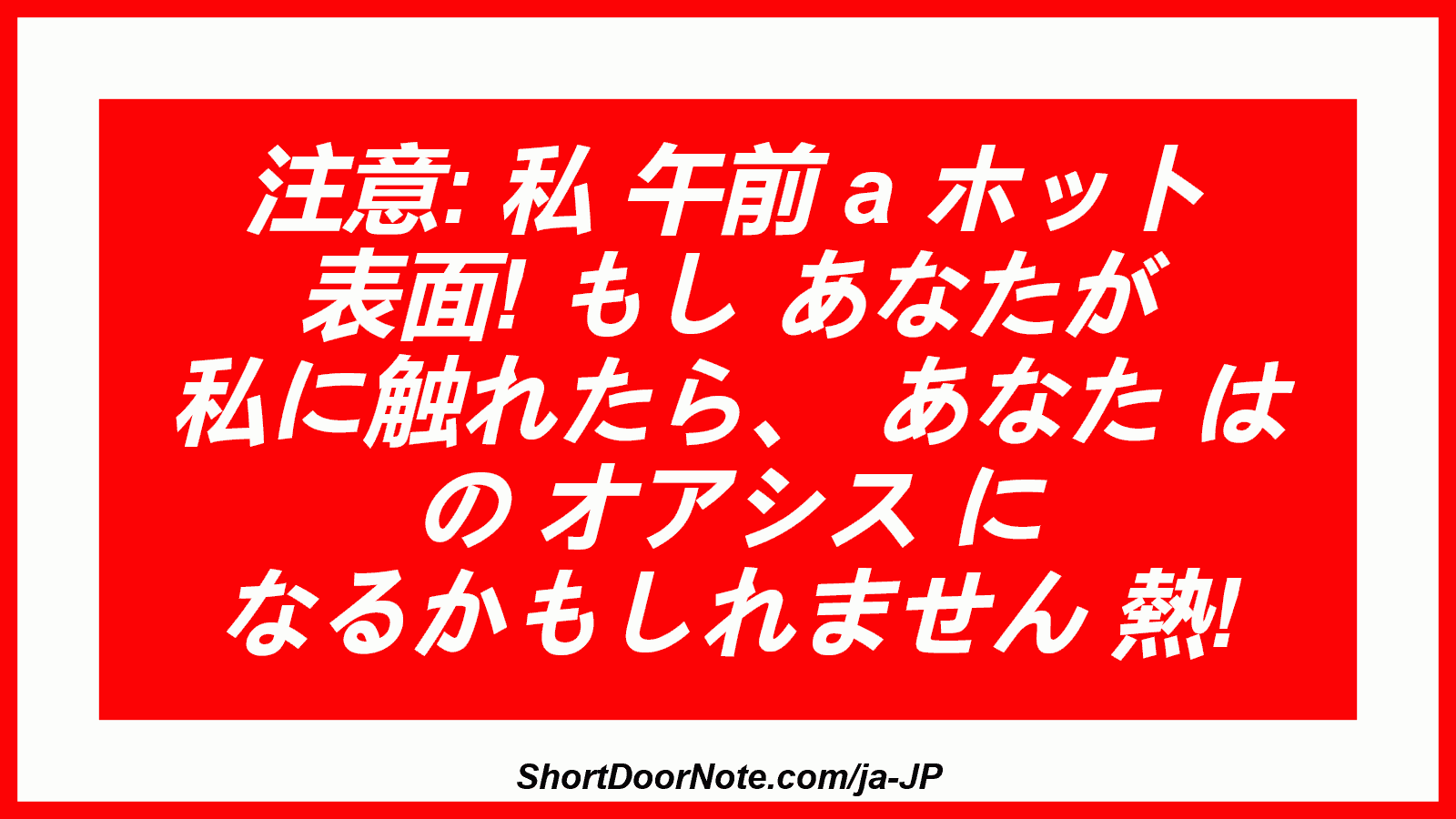 注意: 私 午前 a ホット 表面! もし あなたが 私に触れたら、 あなた は の オアシス に なるかもしれません 熱!
