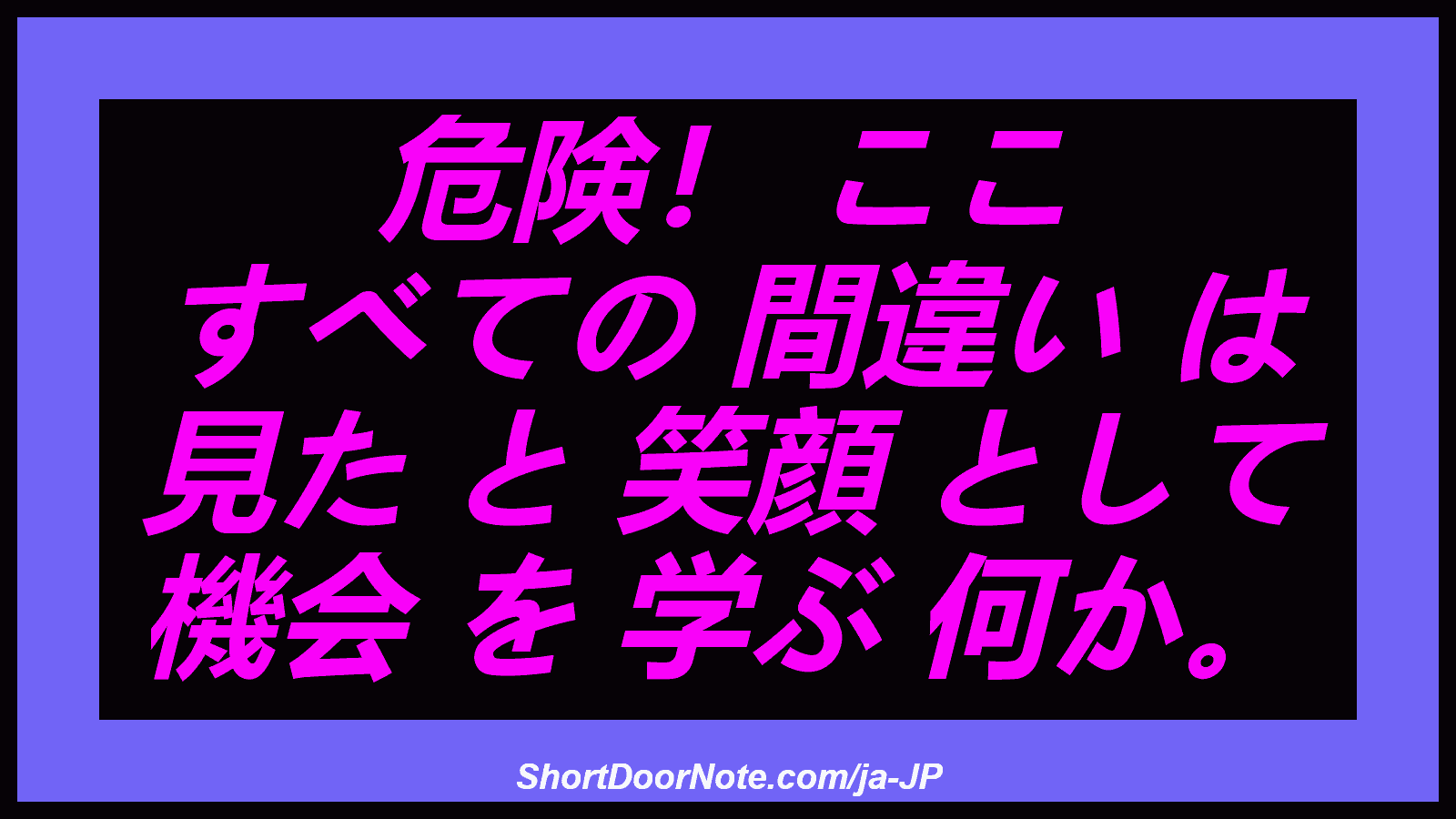 危険！ ここ すべての 間違い は 見た と 笑顔 として 機会 を 学ぶ 何か。
