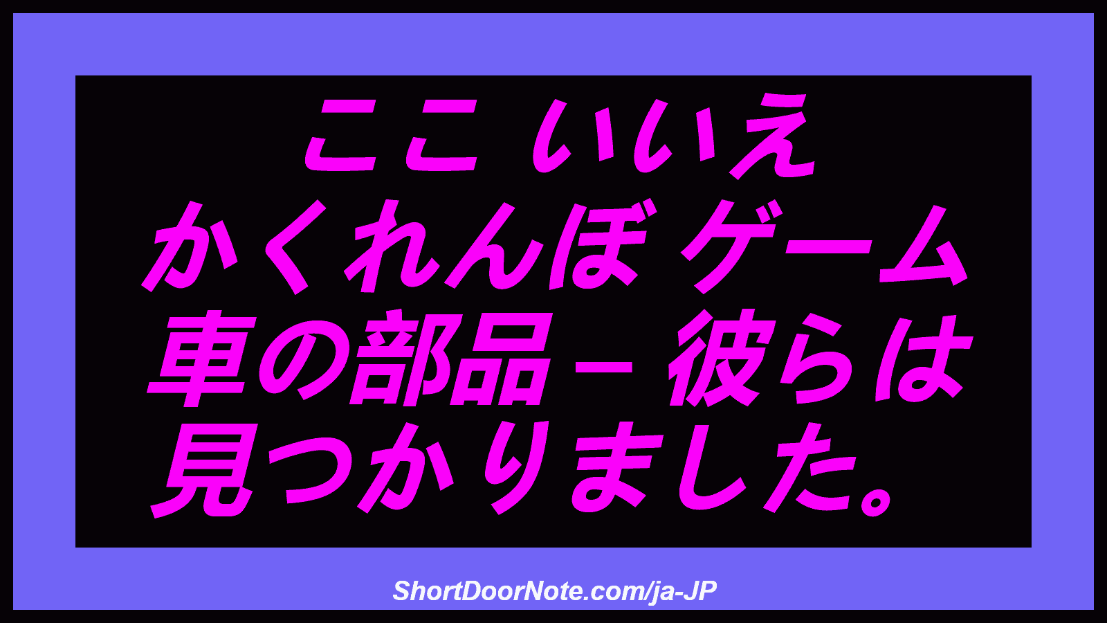 ここ いいえ かくれんぼ ゲーム 車の部品 – 彼らは 見つかりました。
