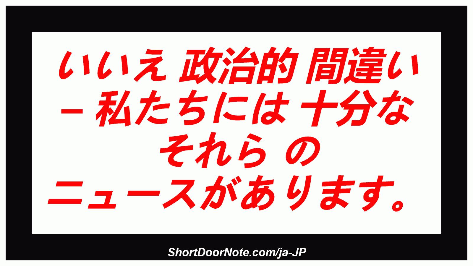 いいえ 政治的 間違い – 私たちには 十分な それら の ニュースがあります。
