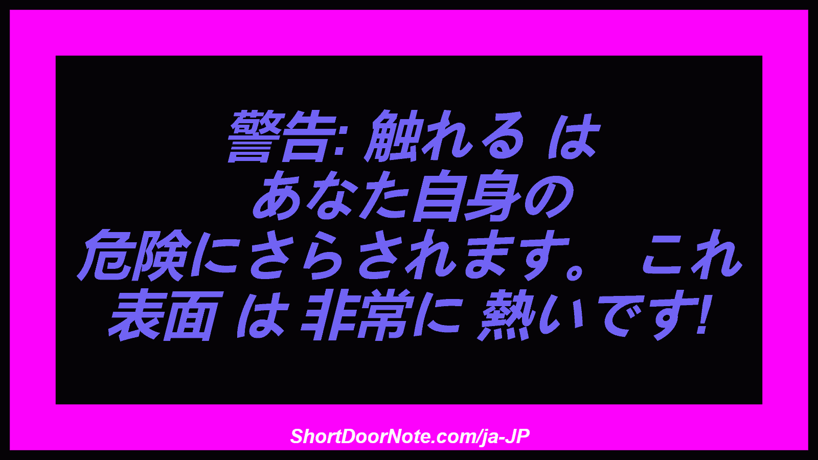 警告: 触れる は あなた自身の 危険にさらされます。 これ 表面 は 非常に 熱いです!
