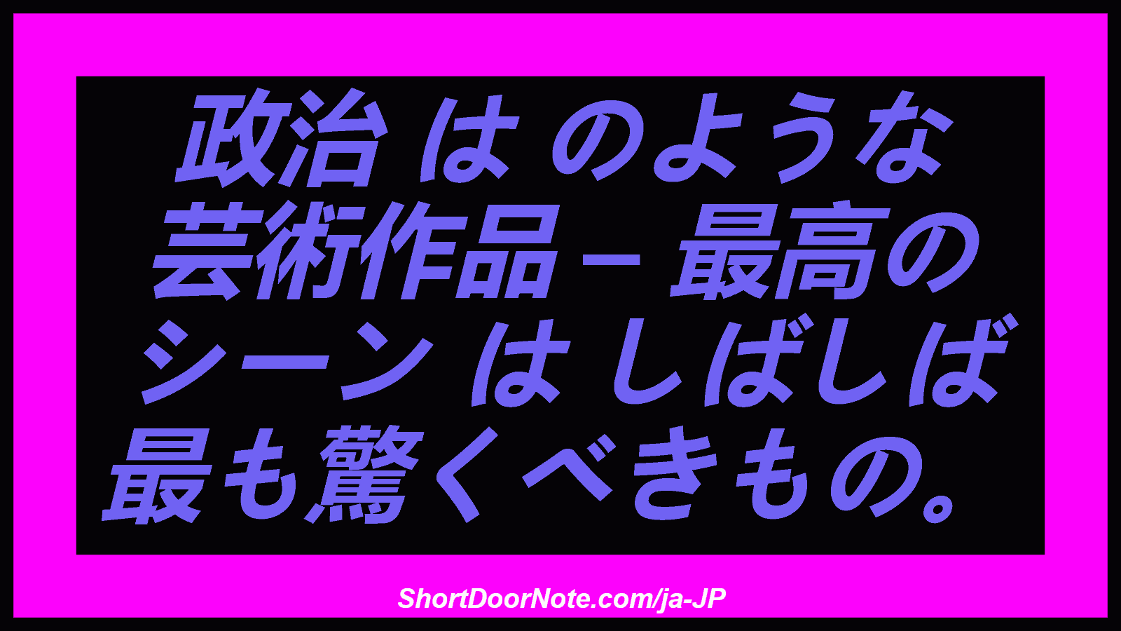 政治 は のような 芸術作品 – 最高の シーン は しばしば 最も驚くべきもの。
