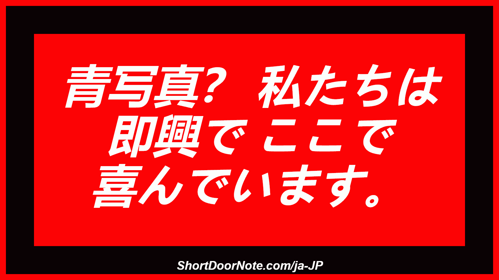 青写真？ 私たちは 即興で ここで 喜んでいます。
