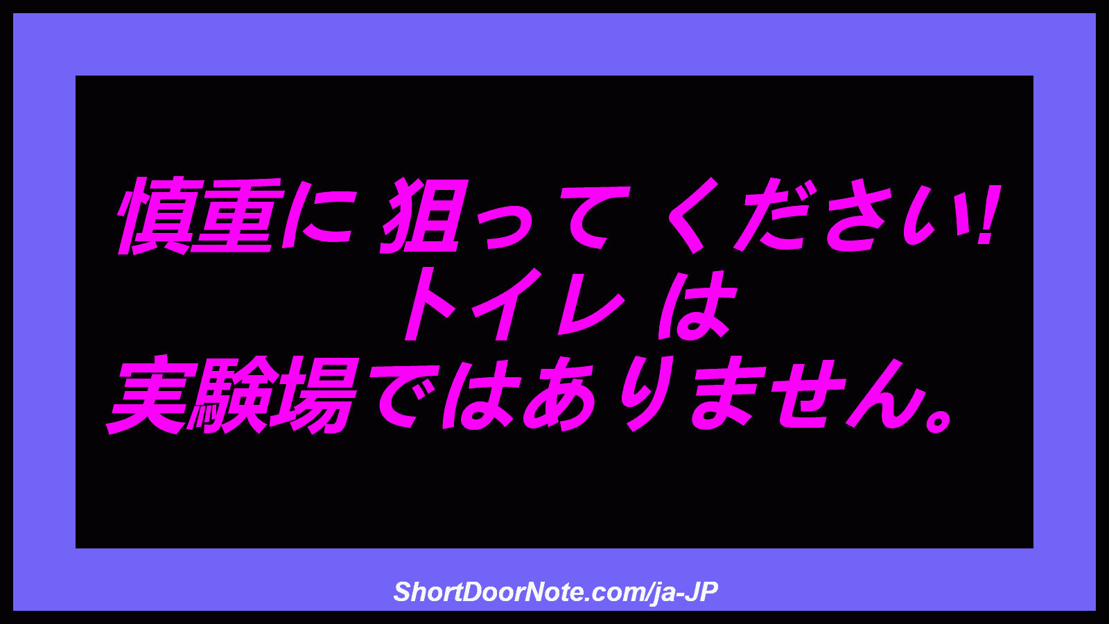 慎重に 狙って ください! トイレ は 実験場ではありません。
