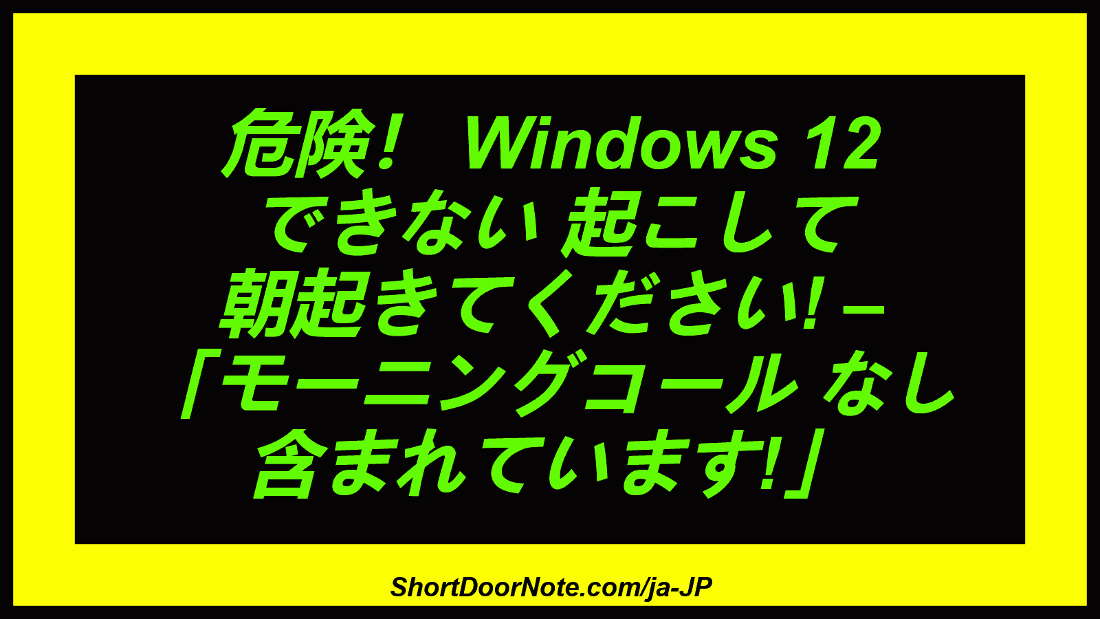 危険！ Windows 12 できない 起こして 朝起きてください! – 「モーニングコール なし 含まれています!」
