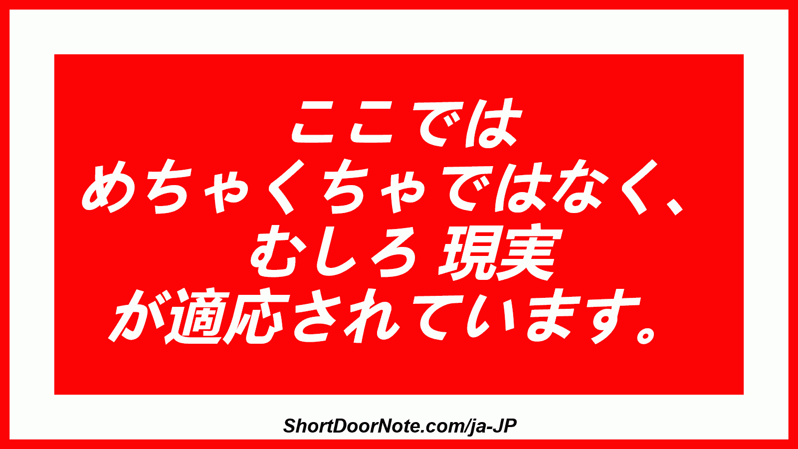 ここでは めちゃくちゃではなく、 むしろ 現実 が適応されています。
