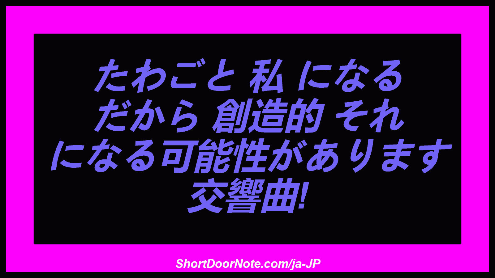 たわごと 私 になる だから 創造的 それ になる可能性があります 交響曲!
