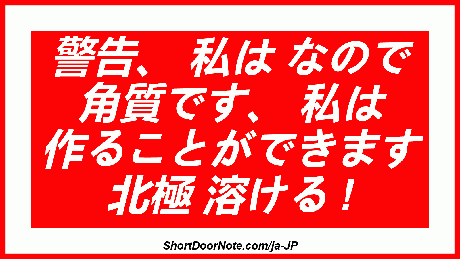 警告、 私は なので 角質です、 私は 作ることができます 北極 溶ける !
