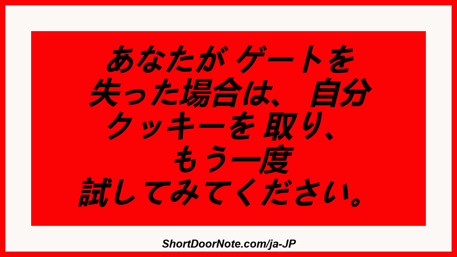 あなたが ゲートを 失った場合は、 自分 クッキーを 取り、 もう一度 試してみてください。
