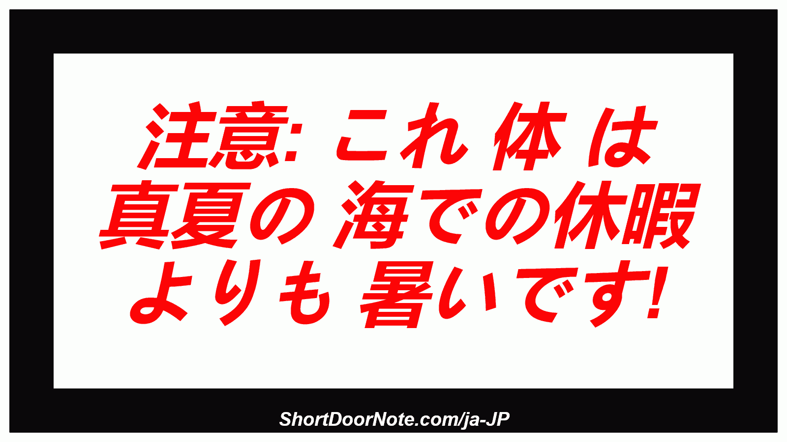 注意: これ 体 は 真夏の 海での休暇 よりも 暑いです!
