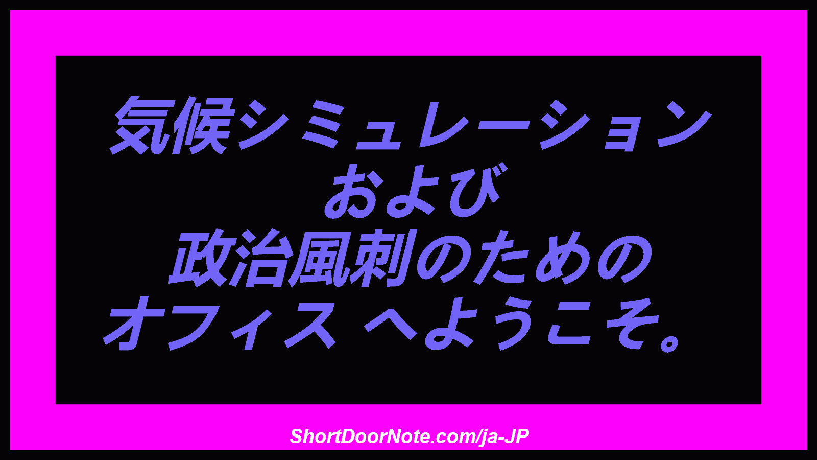 気候シミュレーション および 政治風刺のための オフィス へようこそ。

