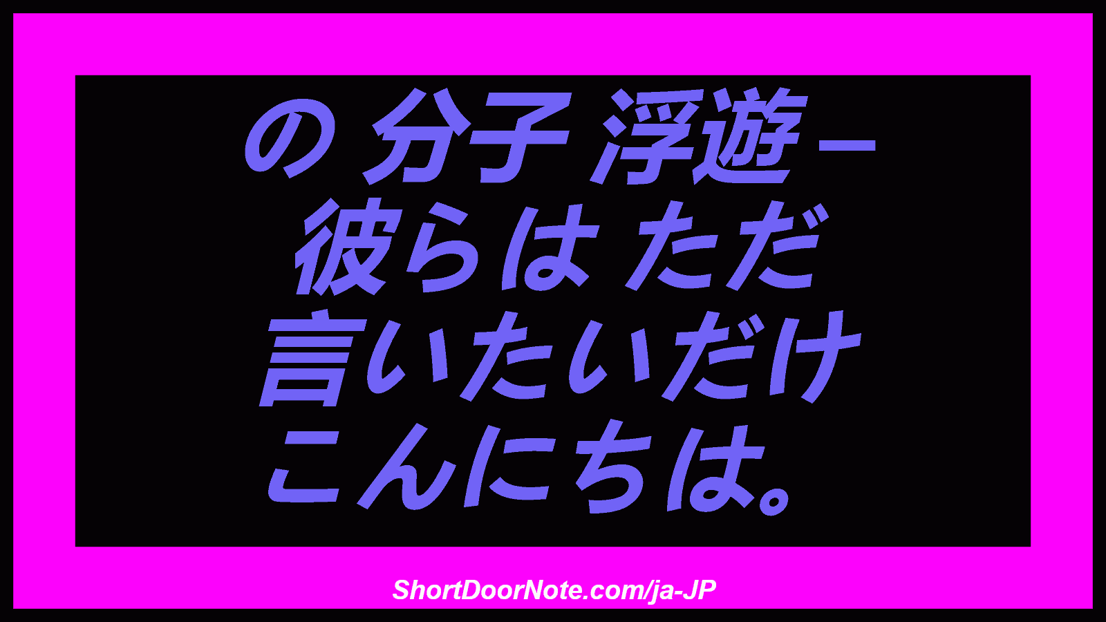 の 分子 浮遊 – 彼らは ただ 言いたいだけ こんにちは。
