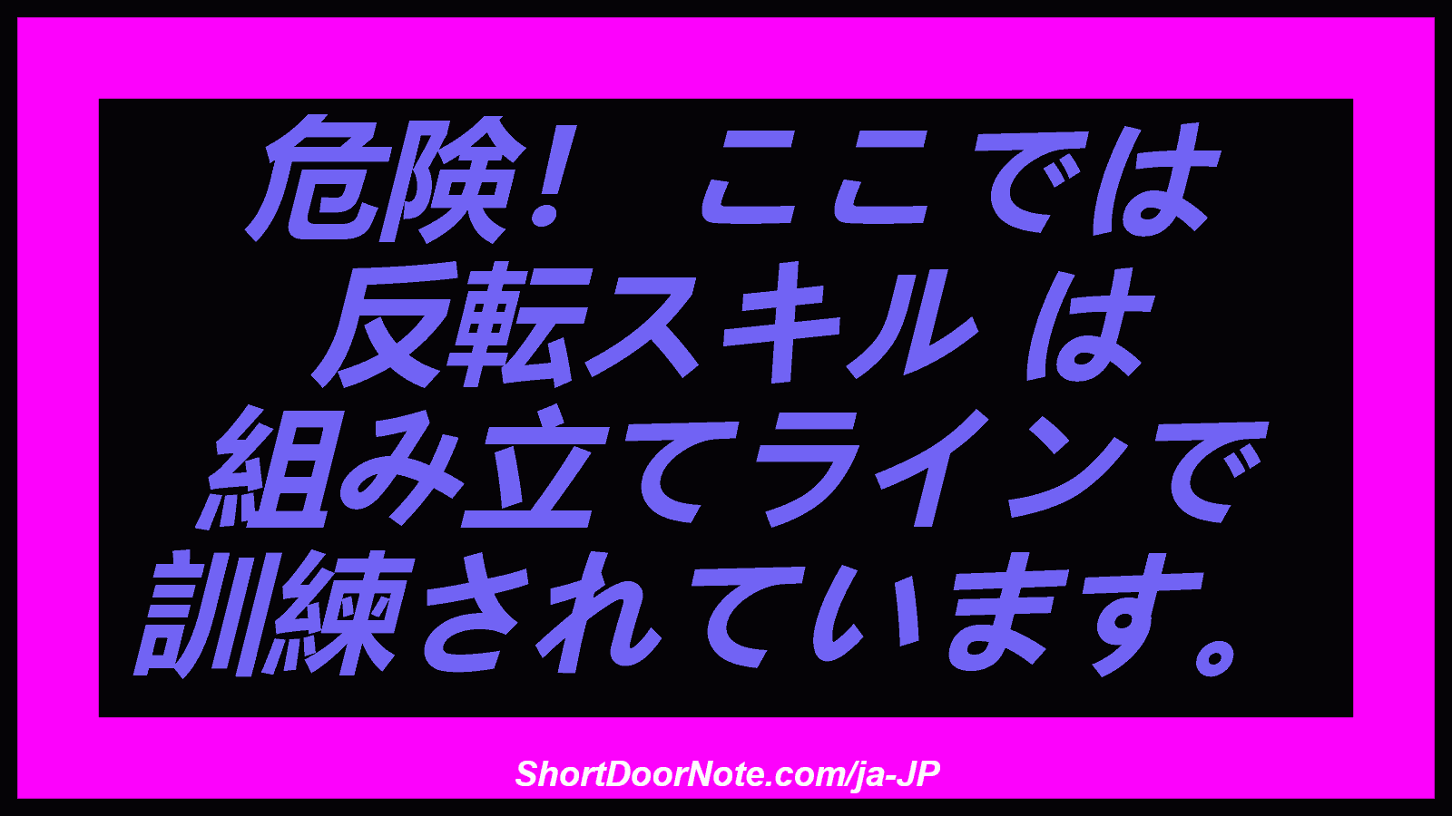 危険！ ここでは 反転スキル は 組み立てラインで 訓練されています。
