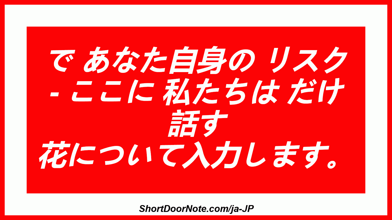 で あなた自身の リスク - ここに 私たちは だけ 話す 花について入力します。
