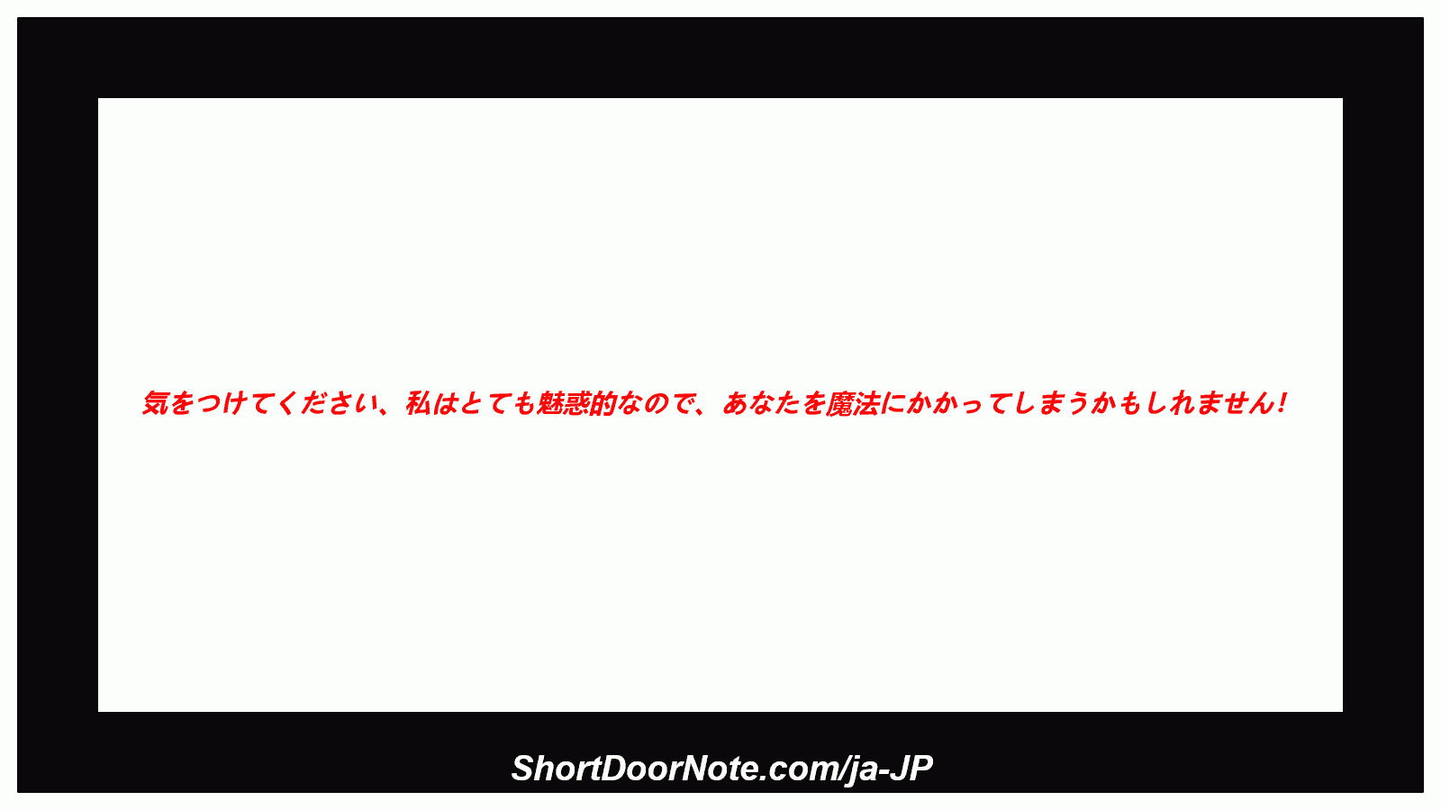 気をつけてください、私はとても魅惑的なので、あなたを魔法にかかってしまうかもしれません！

