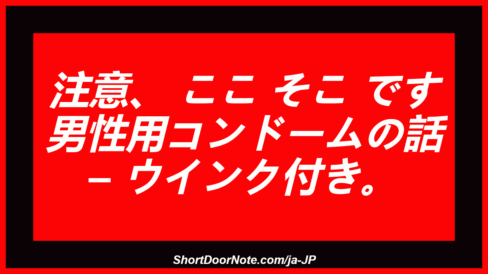 注意、 ここ そこ です 男性用コンドームの話 – ウインク付き。
