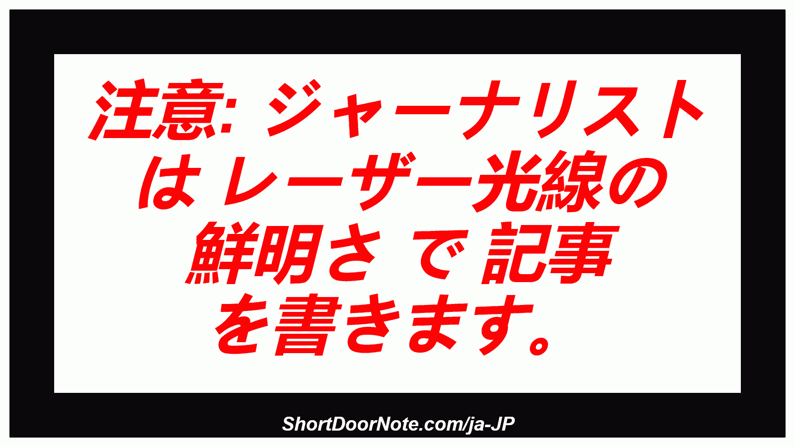 注意: ジャーナリスト は レーザー光線の 鮮明さ で 記事 を書きます。

