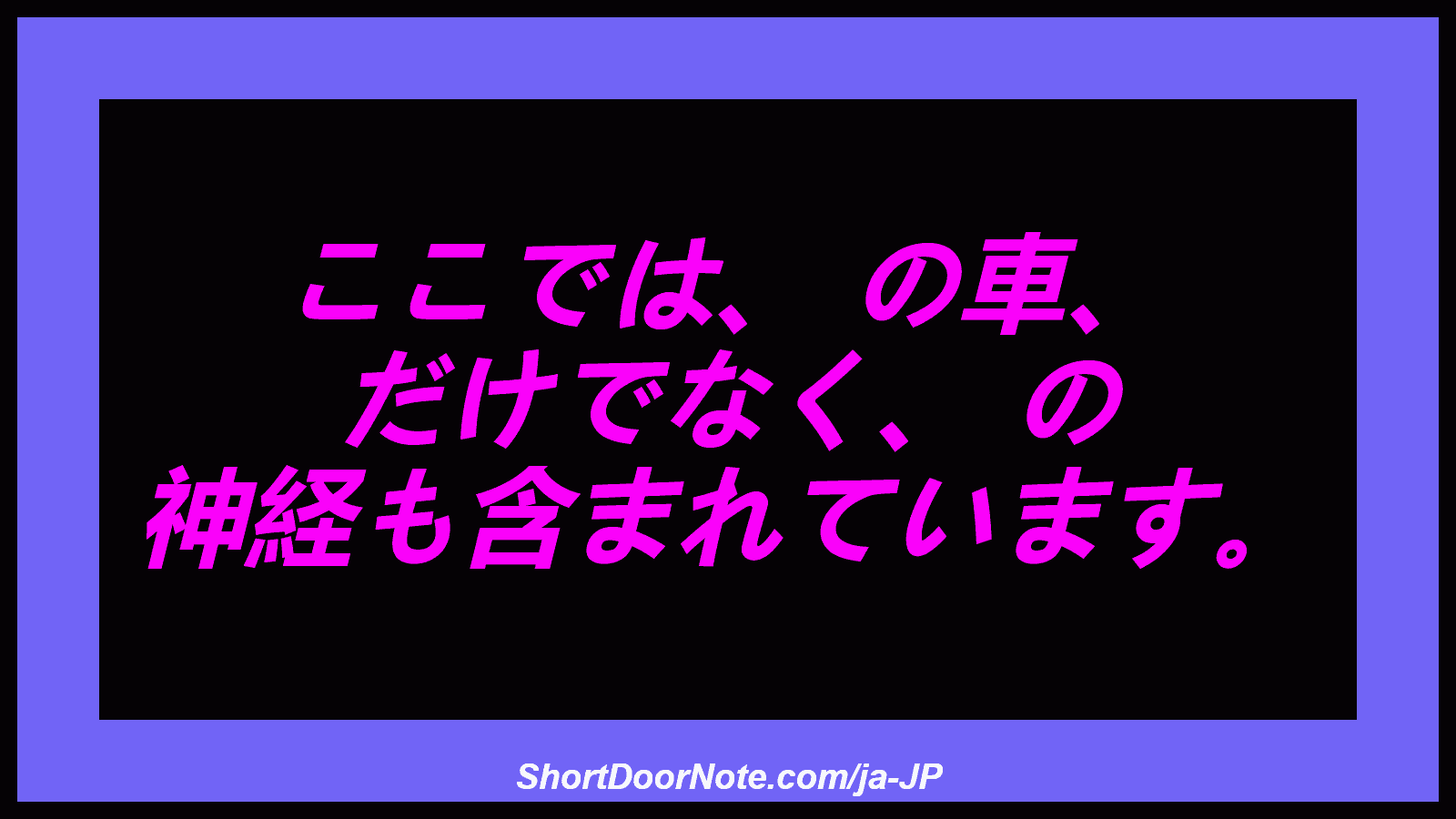 ここでは、 の車、 だけでなく、 の 神経も含まれています。
