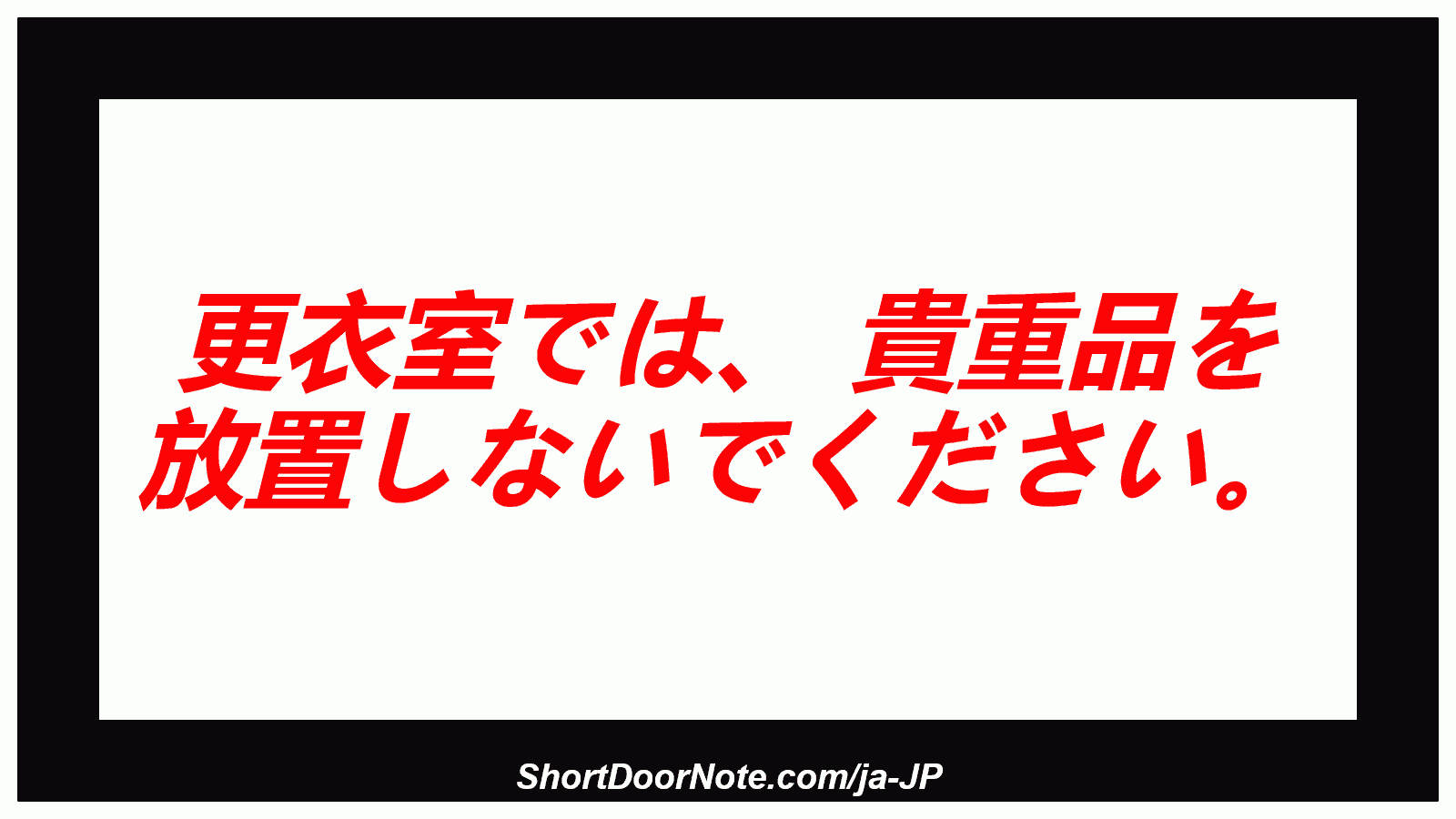 更衣室では、 貴重品を 放置しないでください。
