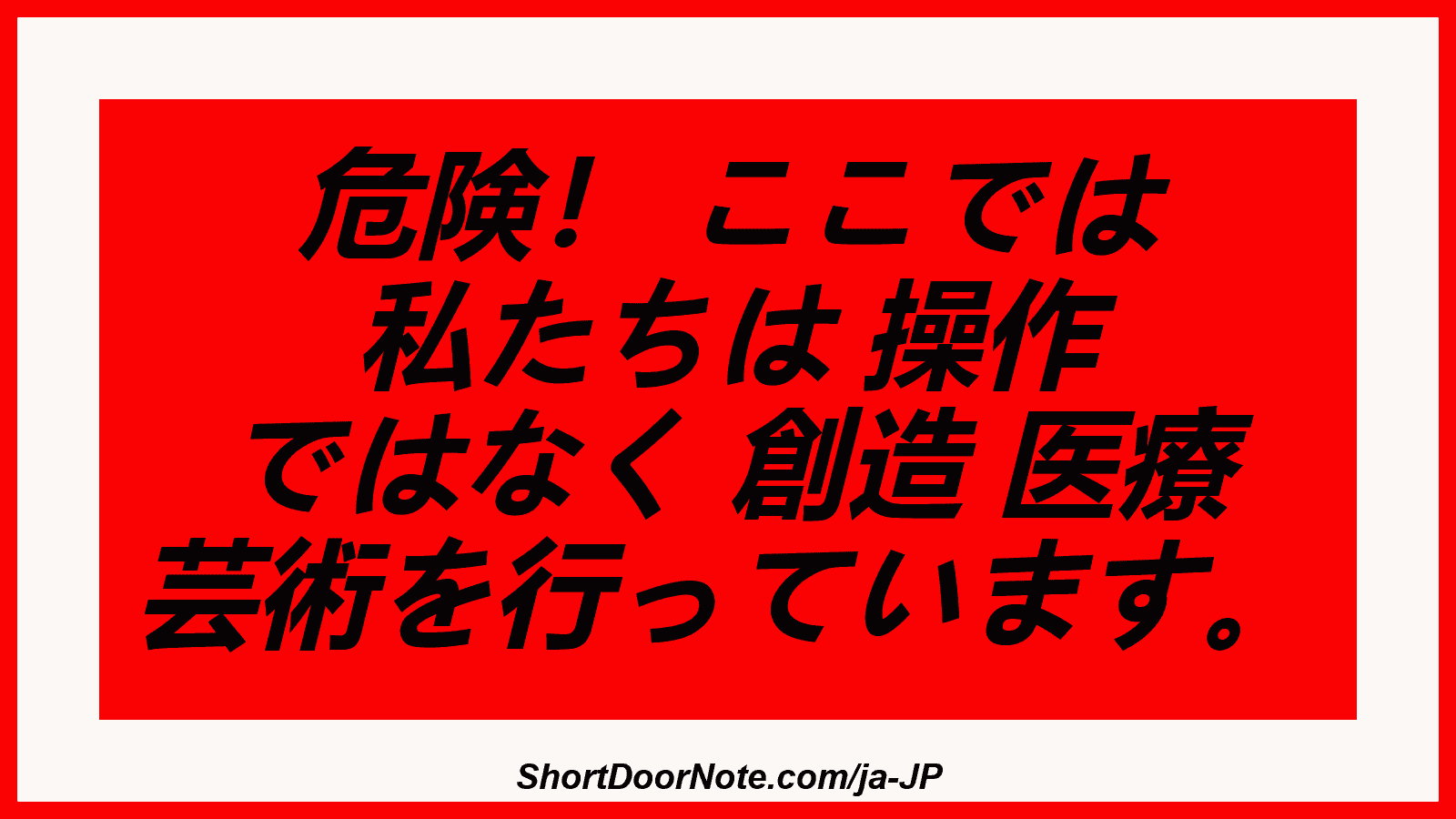 危険！ ここでは 私たちは 操作 ではなく 創造 医療 芸術を行っています。
