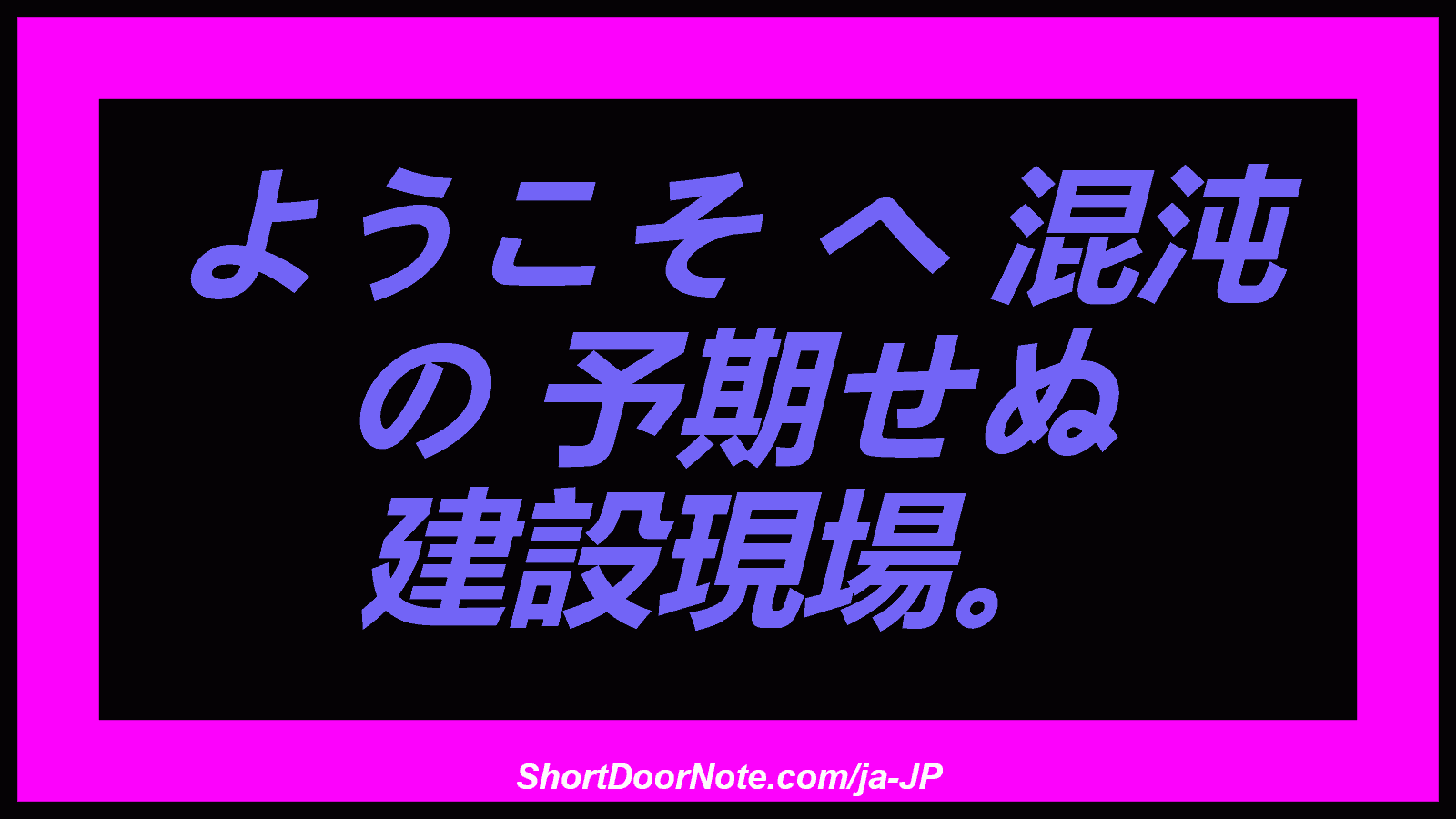 ようこそ へ 混沌 の 予期せぬ 建設現場。
