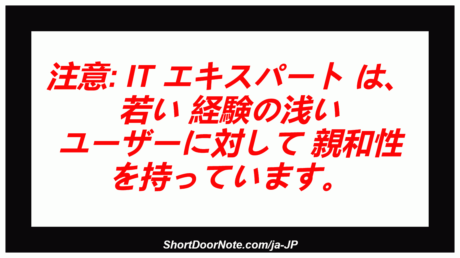 注意: IT エキスパート は、 若い 経験の浅い ユーザーに対して 親和性 を持っています。
