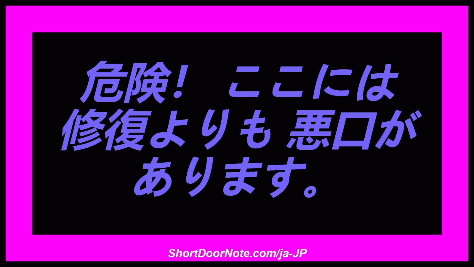危険！ ここには 修復よりも 悪口が あります。
