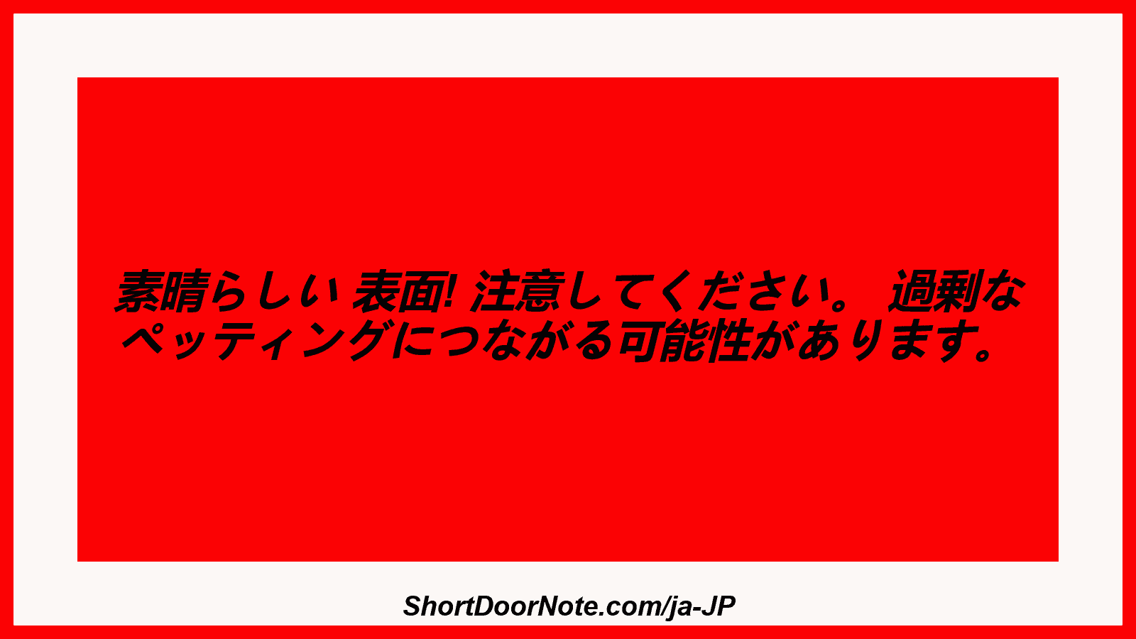 素晴らしい 表面! 注意してください。 過剰な ペッティングにつながる可能性があります。

