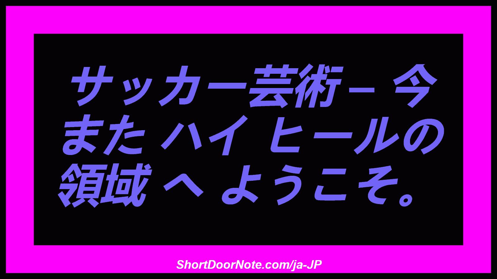 サッカー芸術 – 今 また ハイ ヒールの 領域 へ ようこそ。
