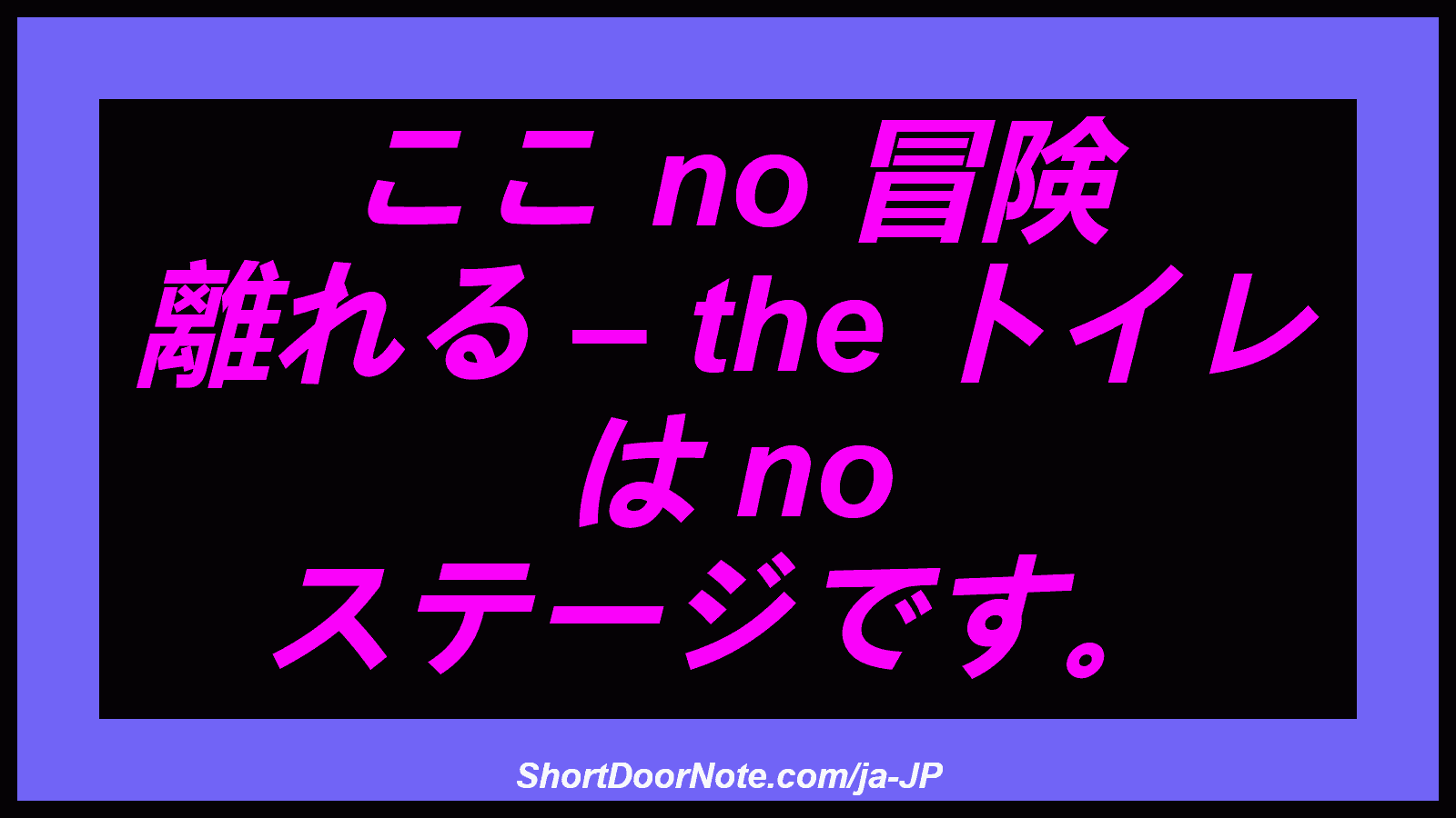 ここ no 冒険 離れる – the トイレ は no ステージです。
