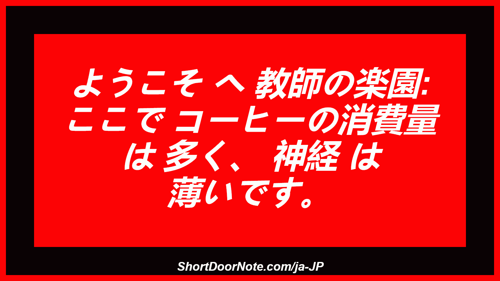 ようこそ へ 教師の楽園: ここで コーヒーの消費量 は 多く、 神経 は 薄いです。
