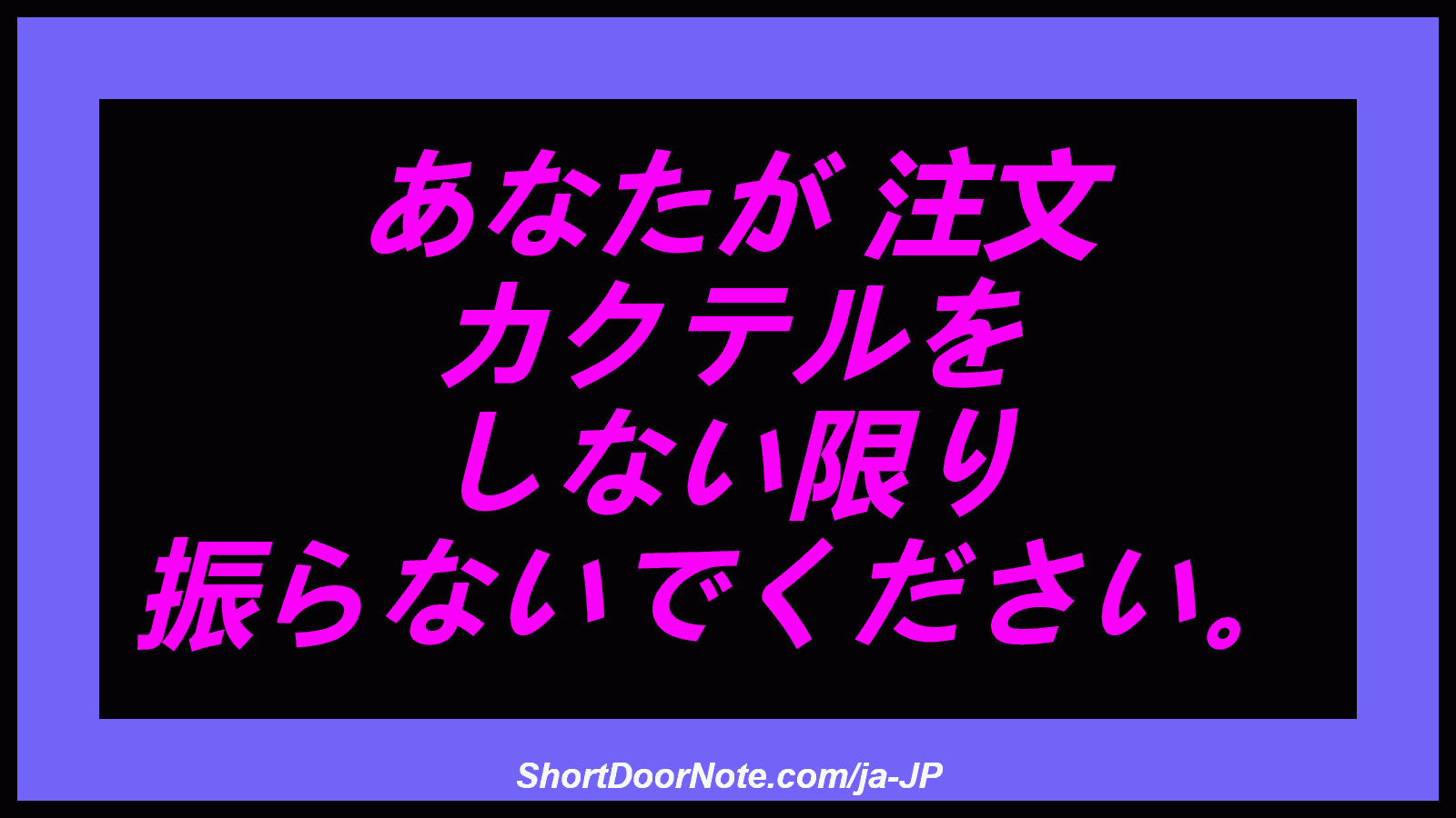 あなたが 注文 カクテルを しない限り 振らないでください。
