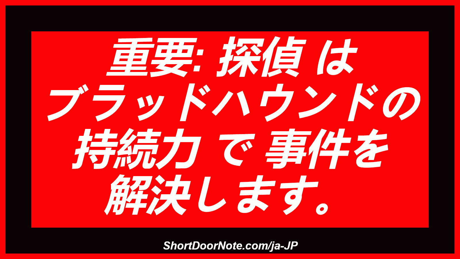 重要: 探偵 は ブラッドハウンドの 持続力 で 事件を 解決します。
