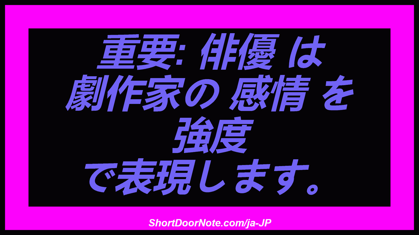 重要: 俳優 は 劇作家の 感情 を 強度 で表現します。
