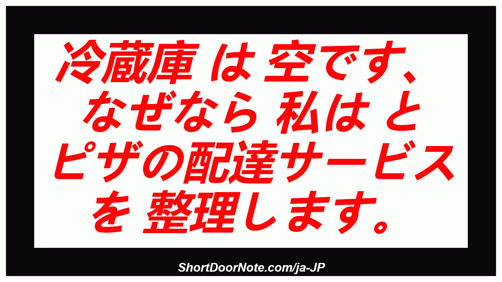 冷蔵庫 は 空です、 なぜなら 私は と ピザの配達サービス を 整理します。
