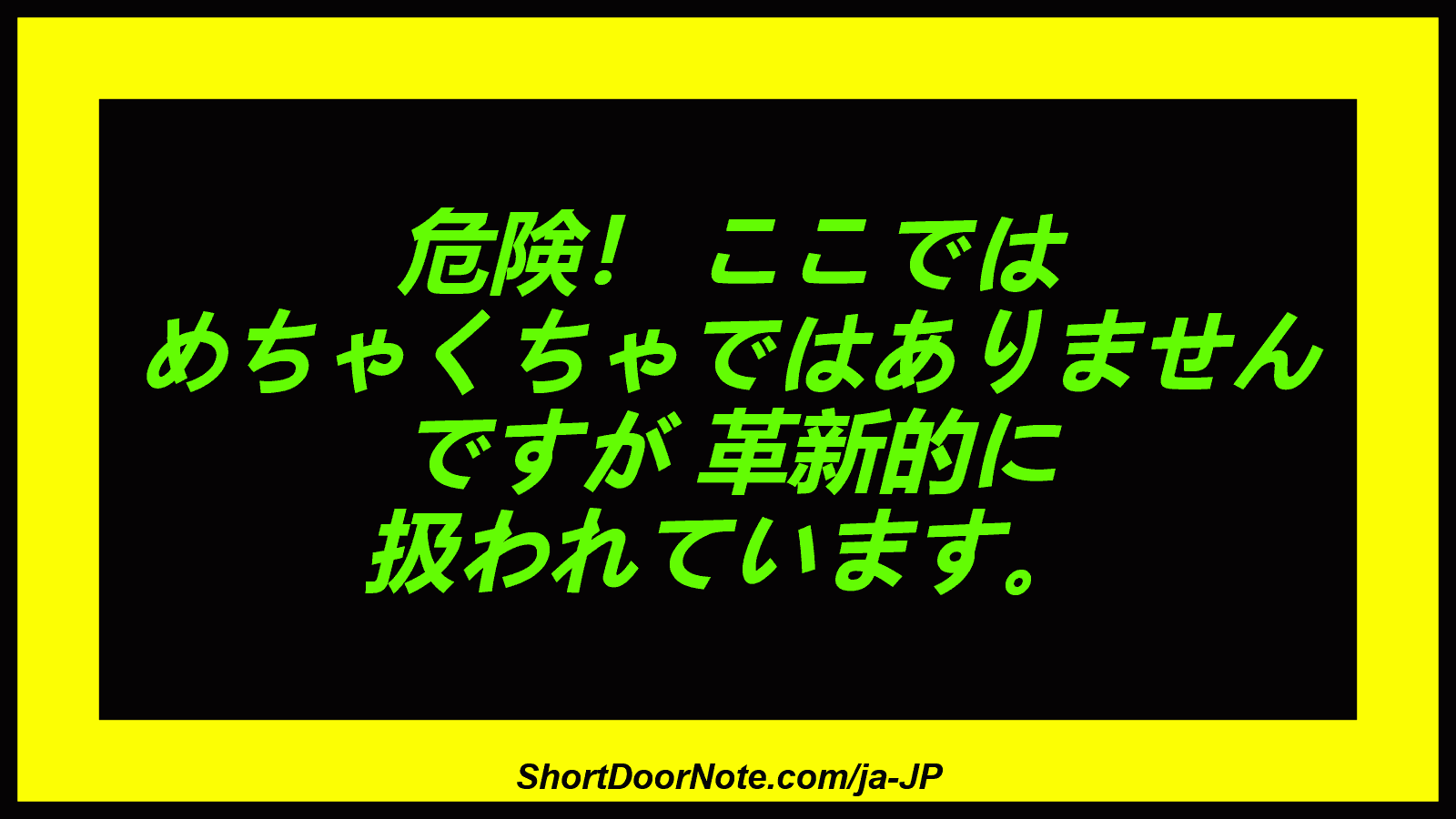 危険！ ここでは めちゃくちゃではありません ですが 革新的に 扱われています。
