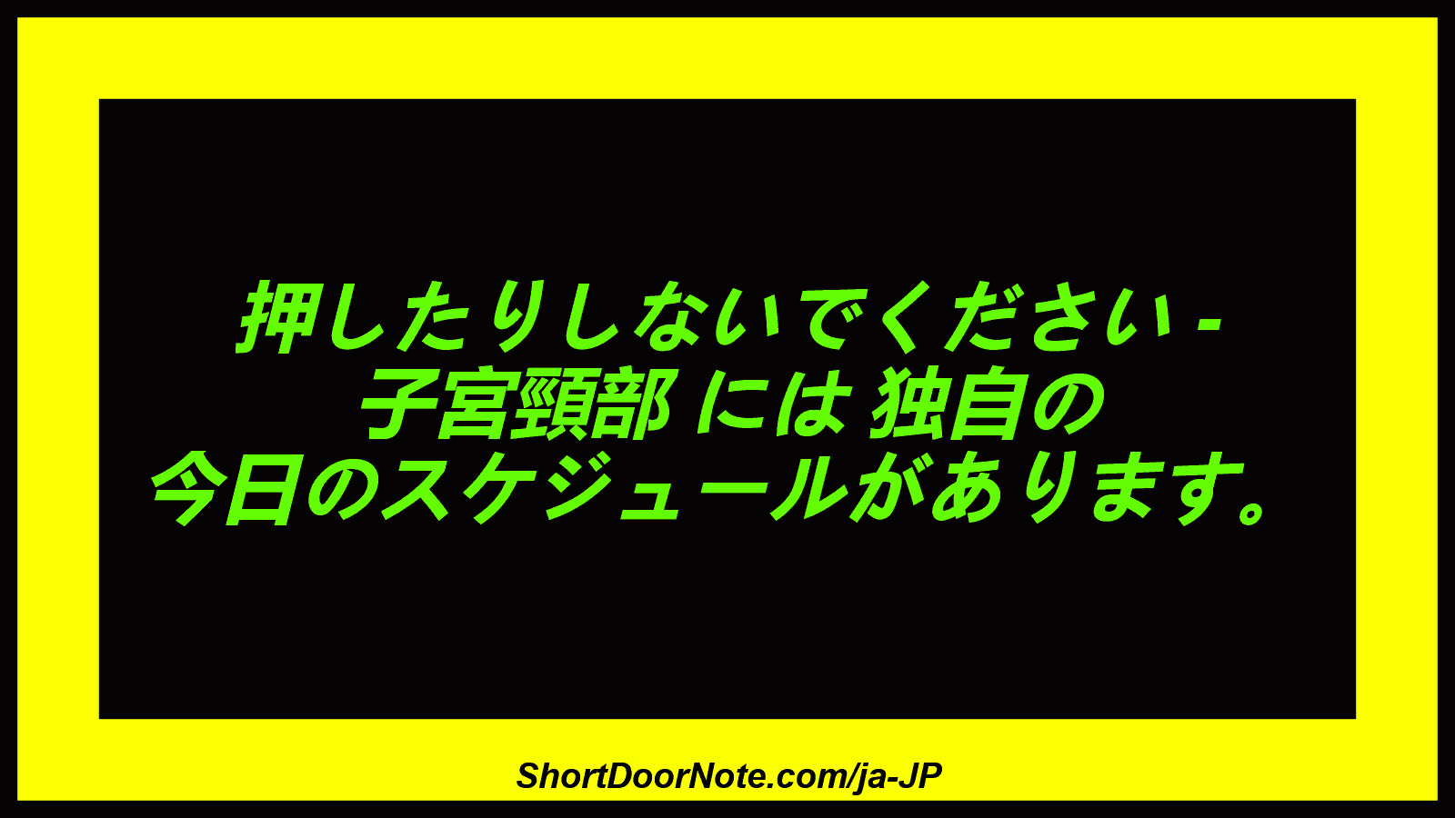押したりしないでください - 子宮頸部 には 独自の 今日のスケジュールがあります。
