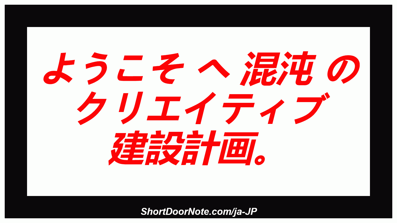 ようこそ へ 混沌 の クリエイティブ 建設計画。
